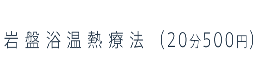 岩盤浴温熱療法（20分500円）