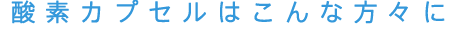 酸素カプセルはこんな方々に